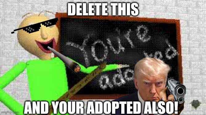 baldi | DELETE THIS AND YOUR ADOPTED ALSO! | image tagged in baldi | made w/ Imgflip meme maker