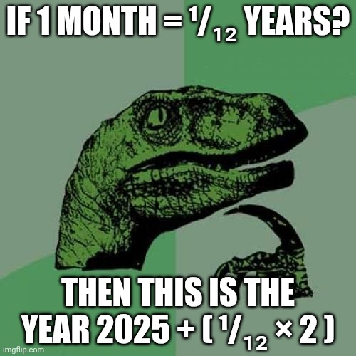 Yearly Yearly | IF 1 MONTH = ¹/₁₂ YEARS? THEN THIS IS THE YEAR 2025 + ( ¹/₁₂ × 2 ) | image tagged in memes,philosoraptor | made w/ Imgflip meme maker