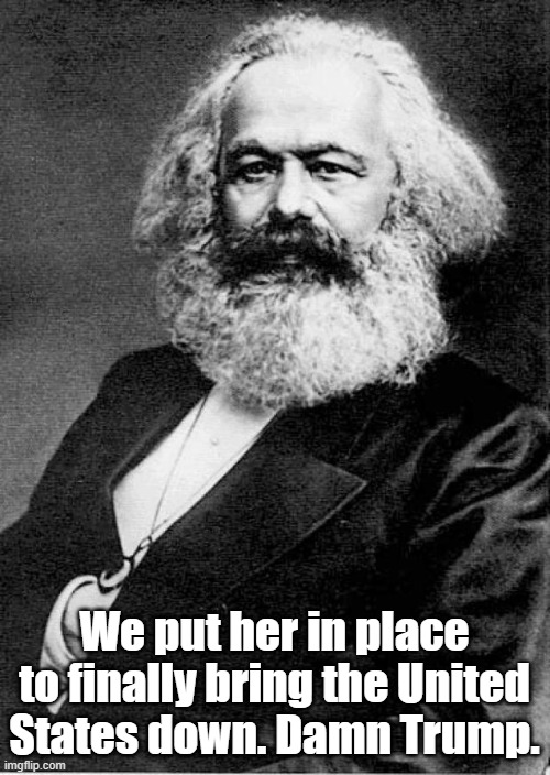 We put her in place to finally bring the United States down. Damn Trump. | image tagged in karl marx | made w/ Imgflip meme maker