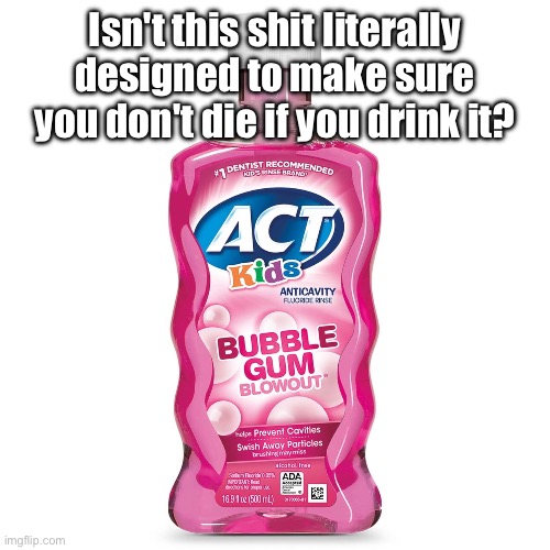 Mouthwash | Isn't this shit literally designed to make sure you don't die if you drink it? | image tagged in mouthwash | made w/ Imgflip meme maker