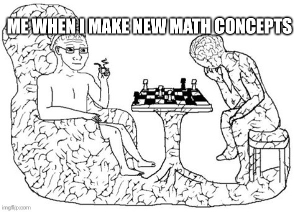 Chess Big Brain | ME WHEN I MAKE NEW MATH CONCEPTS | image tagged in chess big brain | made w/ Imgflip meme maker