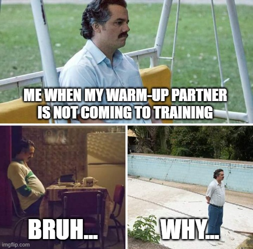 Sad Pablo Escobar | ME WHEN MY WARM-UP PARTNER IS NOT COMING TO TRAINING; BRUH... WHY... | image tagged in memes,sad pablo escobar | made w/ Imgflip meme maker