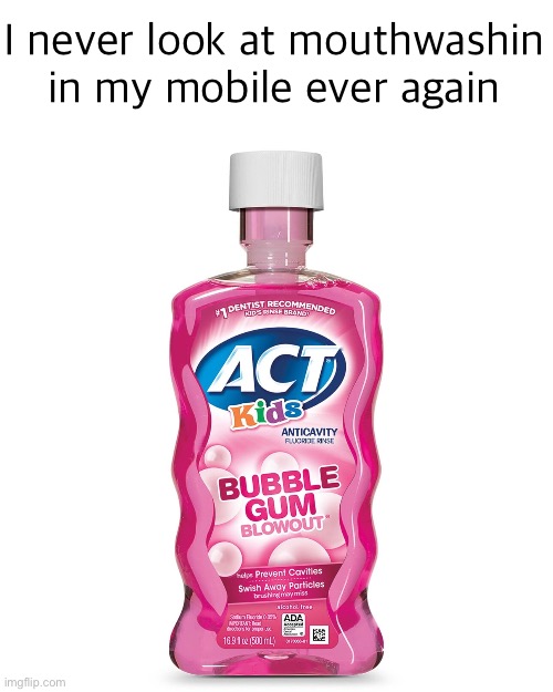 Mouthwash | I never look at mouthwashin in my mobile ever again | image tagged in mouthwash | made w/ Imgflip meme maker