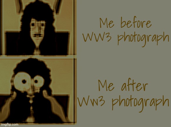 Nasal deconstant testing factory | Me before WW3 photograph; Me after Ww3 photograph | image tagged in nasal deconstant testing factory | made w/ Imgflip meme maker