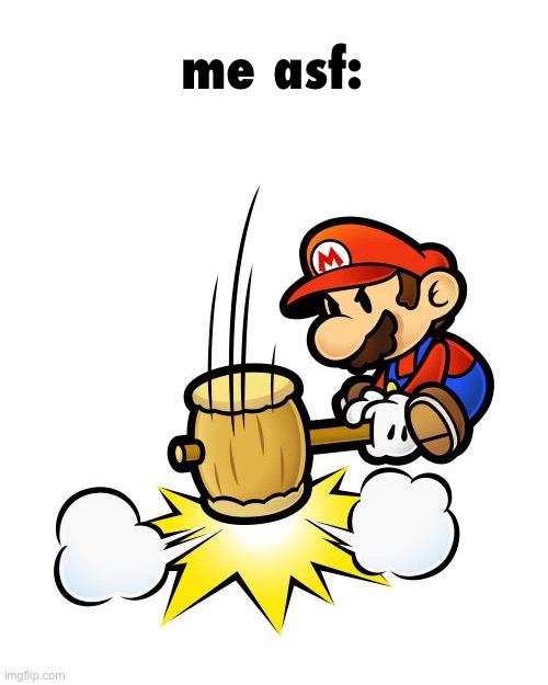 Mario Hammer Smash Meme | me asf: | image tagged in memes,mario hammer smash | made w/ Imgflip meme maker