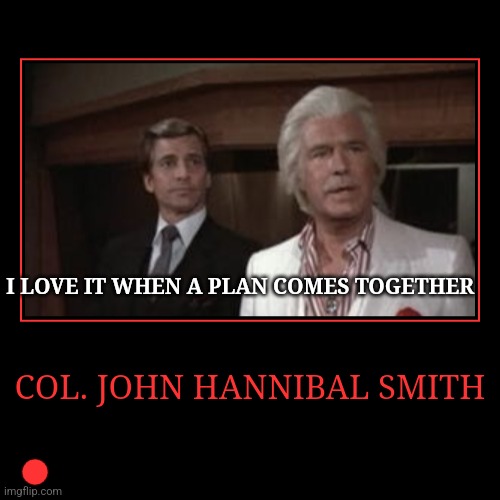 The A-Team | COL. JOHN HANNIBAL SMITH | I LOVE IT WHEN A PLAN COMES TOGETHER | image tagged in funny,demotivationals,funny memes | made w/ Imgflip demotivational maker