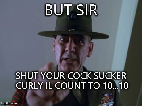 Sergeant Hartmann | BUT SIR SHUT YOUR COCK SUCKER CURLY IL COUNT TO 10...10 | image tagged in memes,sergeant hartmann | made w/ Imgflip meme maker