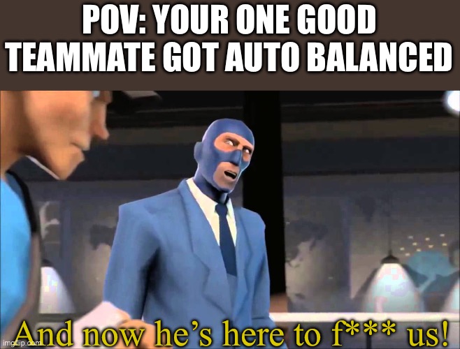 POV: YOUR ONE GOOD TEAMMATE GOT AUTO BALANCED; And now he’s here to f*** us! | made w/ Imgflip meme maker