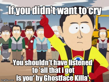 Ghetto memories | If you didn't want to cry You shouldn't have listened to 'all that i got is you' by Ghostface Killa'. | image tagged in memes,captain hindsight | made w/ Imgflip meme maker