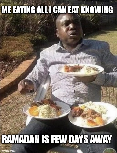 Man Eating From Three Plates | ME EATING ALL I CAN EAT KNOWING; RAMADAN IS FEW DAYS AWAY | image tagged in man eating from three plates | made w/ Imgflip meme maker