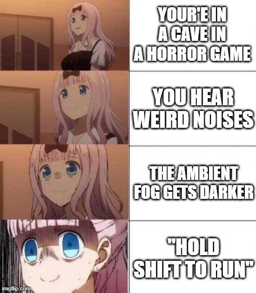 frfr | YOUR'E IN A CAVE IN A HORROR GAME; YOU HEAR WEIRD NOISES; THE AMBIENT FOG GETS DARKER; "HOLD SHIFT TO RUN" | image tagged in chika template | made w/ Imgflip meme maker