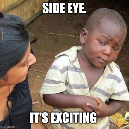 Third World Skeptical Kid Meme | SIDE EYE. IT'S EXCITING | image tagged in memes,third world skeptical kid | made w/ Imgflip meme maker