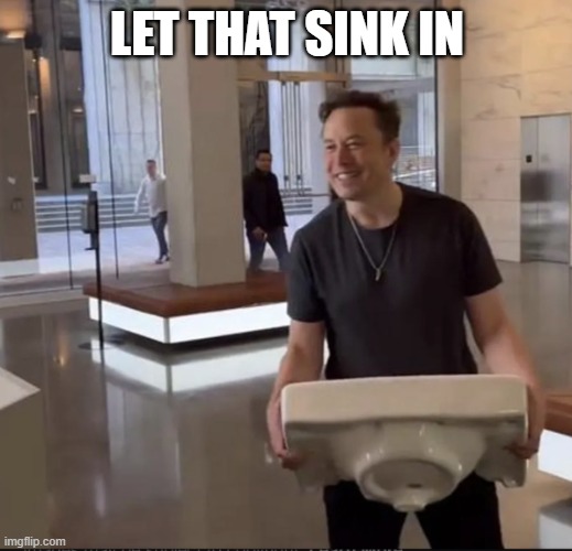 LET THAT SINK IN | image tagged in elon musk sink | made w/ Imgflip meme maker