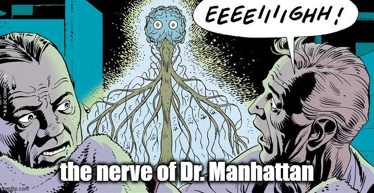 The Nerve of Dr. Manhattan | the nerve of Dr. Manhattan | image tagged in the watchmen,nerve,funny memes,dr manhattan | made w/ Imgflip meme maker