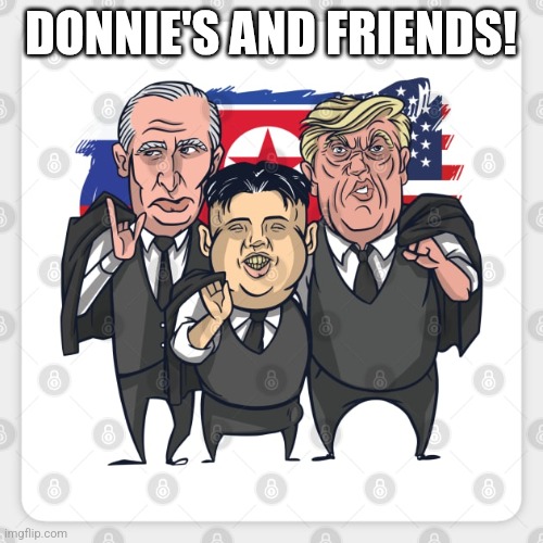 Donnie and friends | DONNIE'S AND FRIENDS! | image tagged in donald trump,trump,putin,maga,nevertrump,nevertrump meme | made w/ Imgflip meme maker