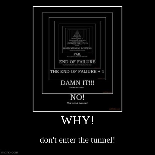 STOP IT | WHY! | don't enter the tunnel! | image tagged in funny,demotivationals,infinite | made w/ Imgflip demotivational maker