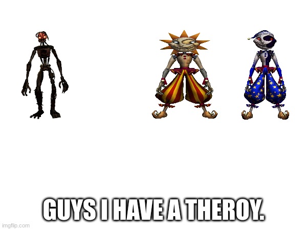 THEROY in the comments | GUYS I HAVE A THEROY. | image tagged in fnaf | made w/ Imgflip meme maker