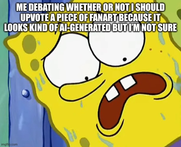 I miss not having to worry about those | ME DEBATING WHETHER OR NOT I SHOULD UPVOTE A PIECE OF FANART BECAUSE IT LOOKS KIND OF AI-GENERATED BUT I’M NOT SURE | image tagged in spongebob,artificial intelligence,fanart | made w/ Imgflip meme maker