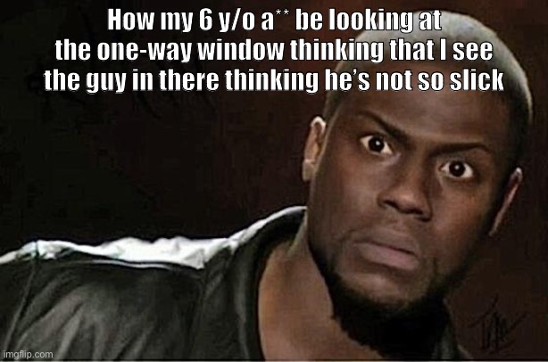 Kevin Hart | How my 6 y/o a** be looking at the one-way window thinking that I see the guy in there thinking he’s not so slick | image tagged in memes,kevin hart | made w/ Imgflip meme maker