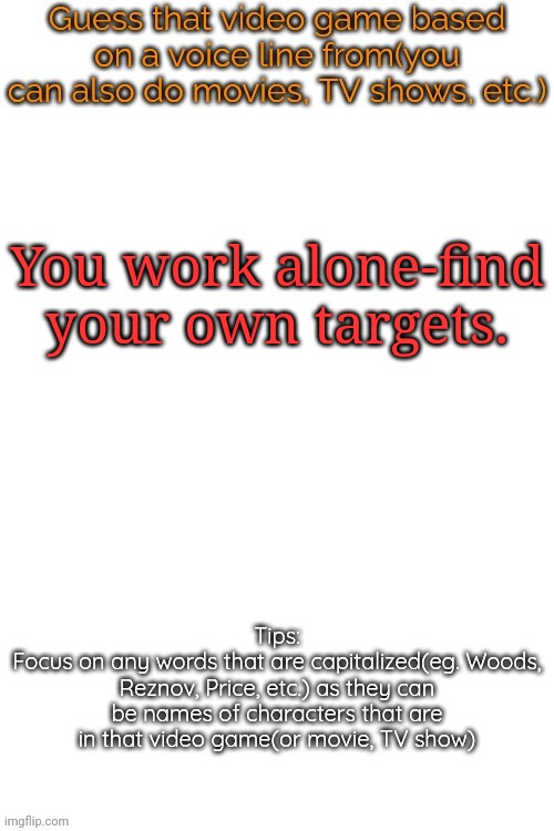 Guess that video game based on a voice line from it | You work alone-find your own targets. | image tagged in guess that video game based on a voice line from it,msmg,memes | made w/ Imgflip meme maker