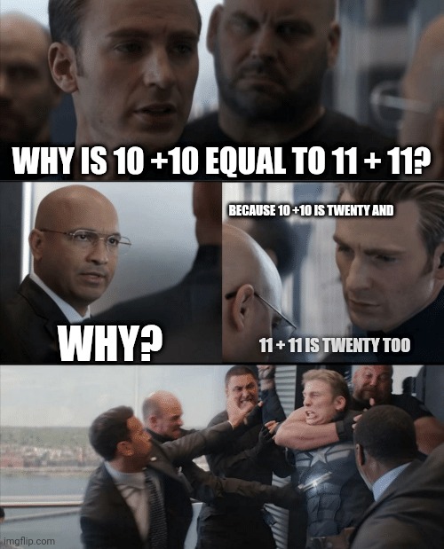 Ten plus ten equals eleven plus eleven | WHY IS 10 +10 EQUAL TO 11 + 11? BECAUSE 10 +10 IS TWENTY AND; WHY? 11 + 11 IS TWENTY TOO | image tagged in captain america elevator fight | made w/ Imgflip meme maker