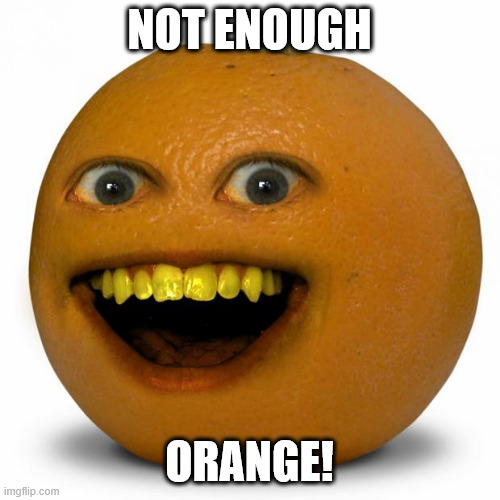 NOT ENOUGH ORANGE! | image tagged in annoying orange | made w/ Imgflip meme maker