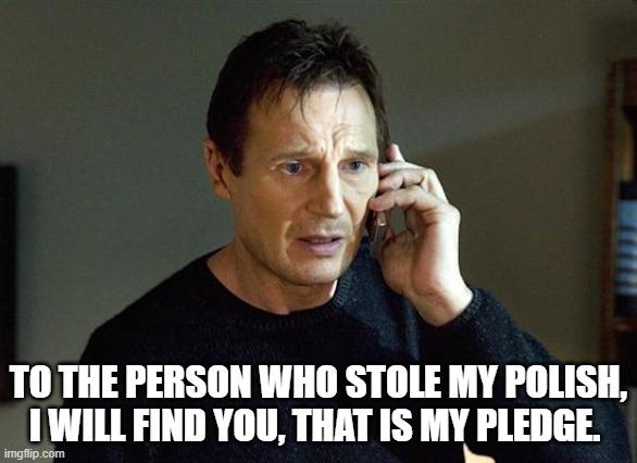 Liam Neeson Taken 2 | TO THE PERSON WHO STOLE MY POLISH, I WILL FIND YOU, THAT IS MY PLEDGE. | image tagged in memes,liam neeson taken 2 | made w/ Imgflip meme maker