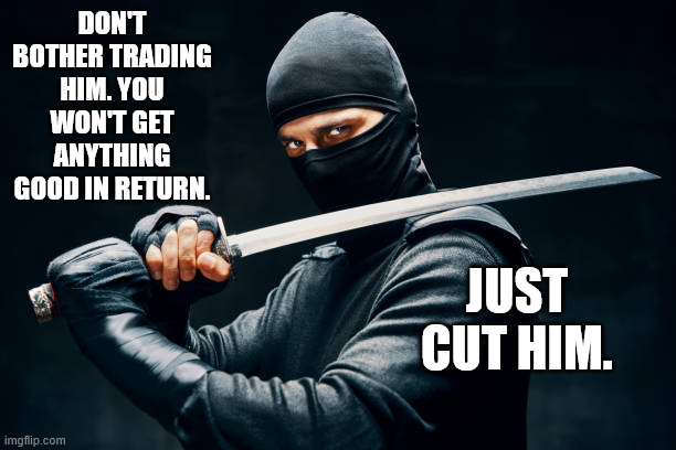 DON'T BOTHER TRADING HIM. YOU WON'T GET ANYTHING GOOD IN RETURN. JUST CUT HIM. | made w/ Imgflip meme maker