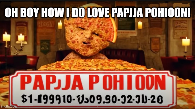 AI is going to take over the world. AI: | OH BOY HOW I DO LOVE PAPJJA POHIOON! | image tagged in artificial intelligence,funny,papa johns,cursed image | made w/ Imgflip meme maker