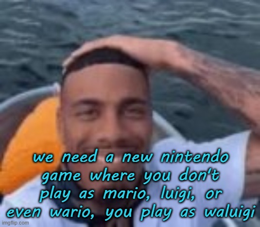 kumalala | we need a new nintendo game where you don't play as mario, luigi, or even wario, you play as waluigi | image tagged in kumalala | made w/ Imgflip meme maker