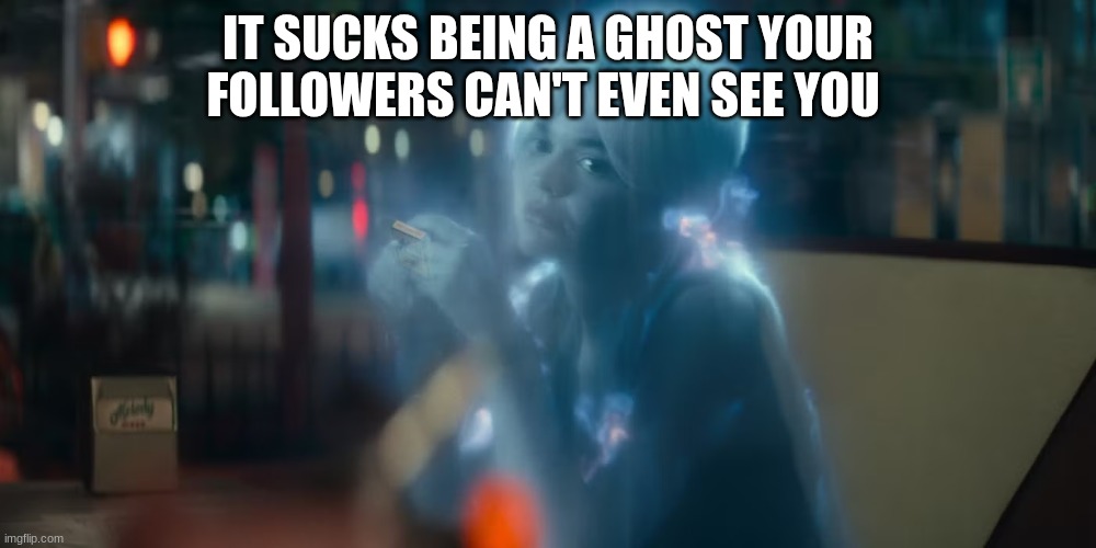 ghost | IT SUCKS BEING A GHOST YOUR FOLLOWERS CAN'T EVEN SEE YOU | image tagged in ghost | made w/ Imgflip meme maker