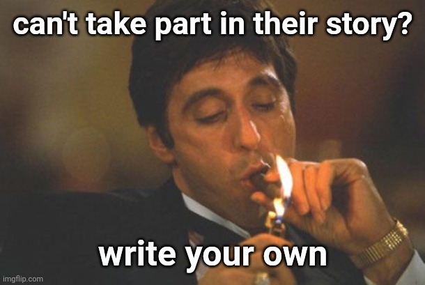 Scarface Serious | can't take part in their story? write your own | image tagged in scarface serious | made w/ Imgflip meme maker