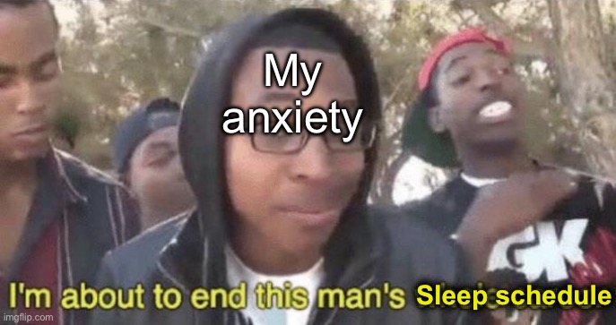 Happens too often | My anxiety; Sleep schedule | image tagged in memes,anxiety,oh wow are you actually reading these tags,if you read this tag you are cursed | made w/ Imgflip meme maker