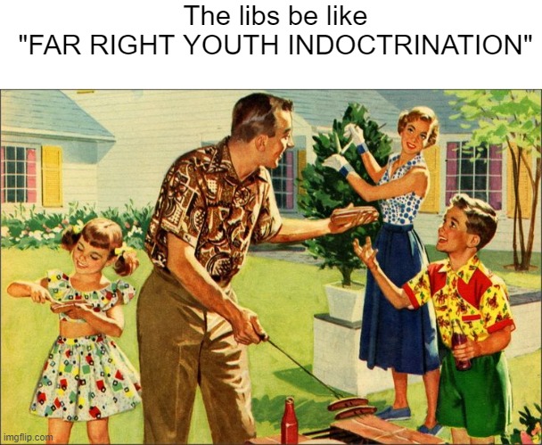 The libs be like
"FAR RIGHT YOUTH INDOCTRINATION" | made w/ Imgflip meme maker