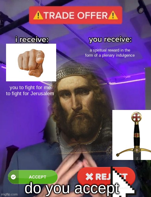 Trade offer meme for my school project | a spiritual reward in the form of a plenary indulgence; you to fight for me to fight for Jerusalem; do you accept | image tagged in trade offer | made w/ Imgflip meme maker