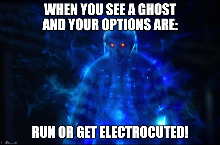 Electrocuted Ghost | WHEN YOU SEE A GHOST AND YOUR OPTIONS ARE:; RUN OR GET ELECTROCUTED! | image tagged in electrocuted ghost | made w/ Imgflip meme maker