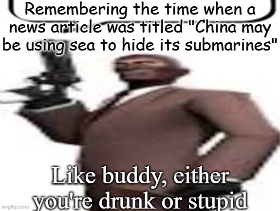 Tf2 spy | Remembering the time when a news article was titled "China may be using sea to hide its submarines"; Like buddy, either you're drunk or stupid | image tagged in tf2 spy,memes,msmg | made w/ Imgflip meme maker