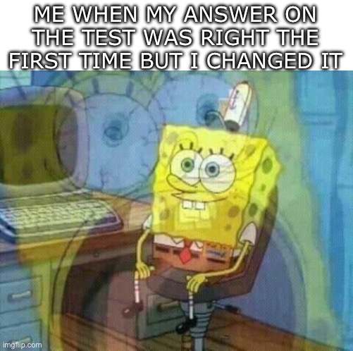 hate when that happens | ME WHEN MY ANSWER ON THE TEST WAS RIGHT THE FIRST TIME BUT I CHANGED IT | image tagged in spongebob panic inside | made w/ Imgflip meme maker