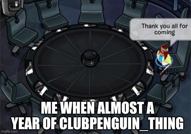 thank u all | ME WHEN ALMOST A YEAR OF CLUBPENGUIN_THING | image tagged in club penguin thank you all for coming | made w/ Imgflip meme maker