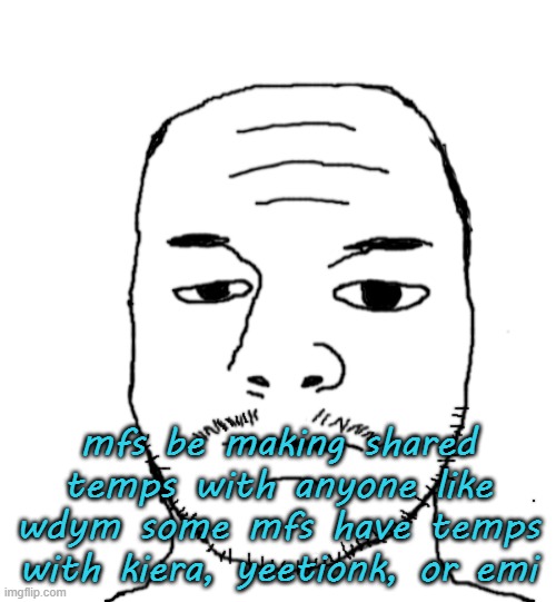 Dannyjak | mfs be making shared temps with anyone like wdym some mfs have temps with kiera, yeetionk, or emi | image tagged in dannyjak | made w/ Imgflip meme maker