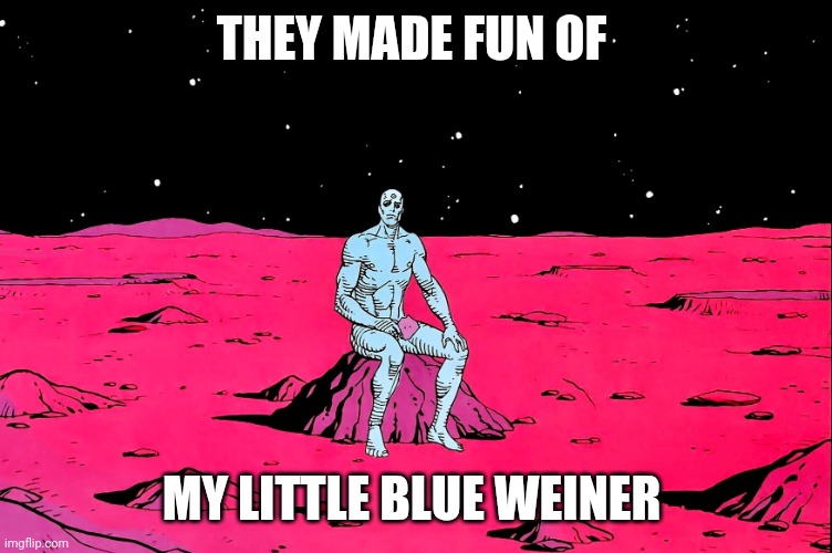 Dr Manhattan | THEY MADE FUN OF MY LITTLE BLUE WEINER | image tagged in dr manhattan | made w/ Imgflip meme maker