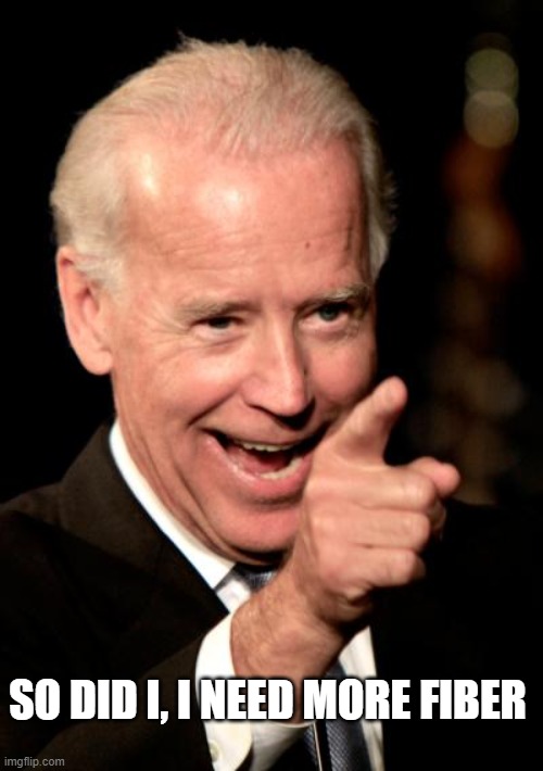 Smilin Biden Meme | SO DID I, I NEED MORE FIBER | image tagged in memes,smilin biden | made w/ Imgflip meme maker