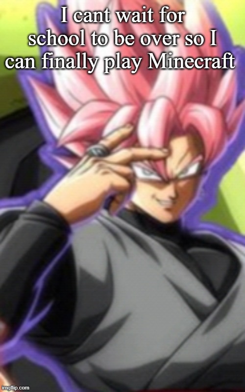 Smart goku black | I cant wait for school to be over so I can finally play Minecraft | image tagged in smart goku black | made w/ Imgflip meme maker