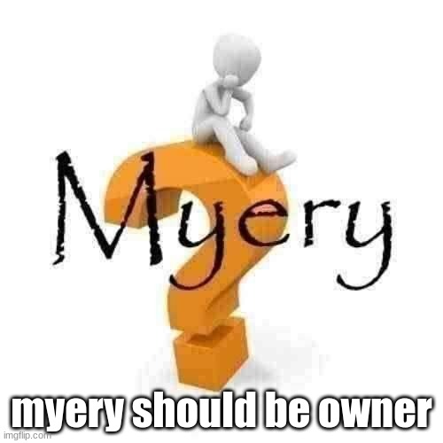 Myery | myery should be owner | image tagged in myery | made w/ Imgflip meme maker