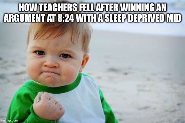 Success Kid Original Meme | HOW TEACHERS FELL AFTER WINNING AN ARGUMENT AT 8:24 WITH A SLEEP DEPRIVED KID | image tagged in memes,success kid original | made w/ Imgflip meme maker