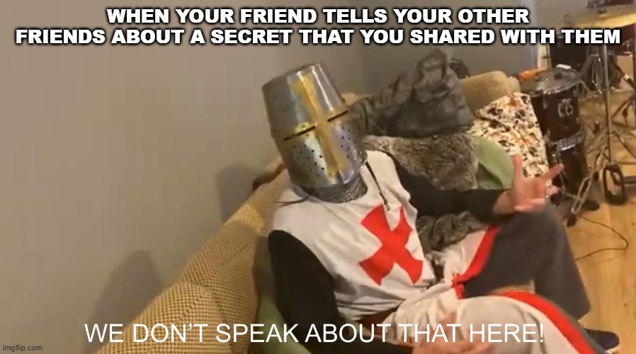 random meme | WHEN YOUR FRIEND TELLS YOUR OTHER FRIENDS ABOUT A SECRET THAT YOU SHARED WITH THEM | image tagged in we dont speak about that here crusader | made w/ Imgflip meme maker