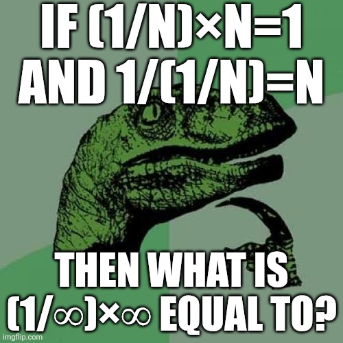 Good question | IF (1/N)×N=1 AND 1/(1/N)=N; THEN WHAT IS (1/∞‎)×∞ EQUAL TO? | image tagged in memes,philosoraptor | made w/ Imgflip meme maker