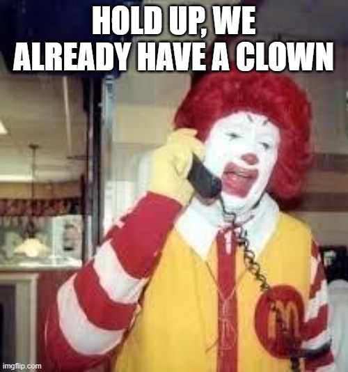 ronald mcd | HOLD UP, WE ALREADY HAVE A CLOWN | image tagged in ronald mcd | made w/ Imgflip meme maker