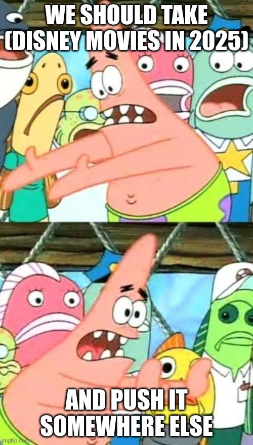 Patrick Meme | WE SHOULD TAKE (DISNEY MOVIES IN 2025); AND PUSH IT SOMEWHERE ELSE | image tagged in memes,put it somewhere else patrick | made w/ Imgflip meme maker