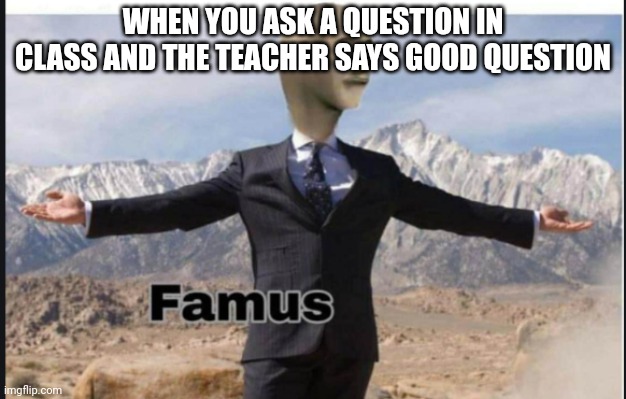 Stonks famus | WHEN YOU ASK A QUESTION IN CLASS AND THE TEACHER SAYS GOOD QUESTION | image tagged in stonks famus | made w/ Imgflip meme maker